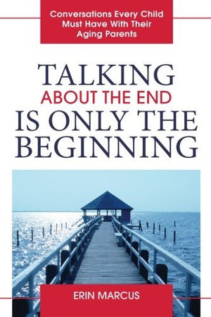 Talking About The End Is Only The Beginning: Conversations Every Child Must Have With Their Aging Parents,New