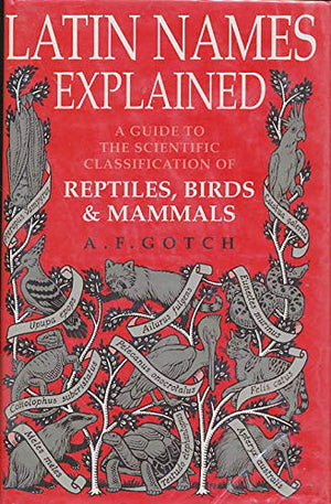 Latin Names Explained: A Guide to the Scientific Classification of Reptiles, Birds and Mammals,New