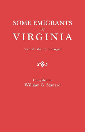 Some Emigrants To Virginia : Memoranda In Regard To Several Hundred Emigrants To Virginia During The Colonial Period Whose Paren,Used