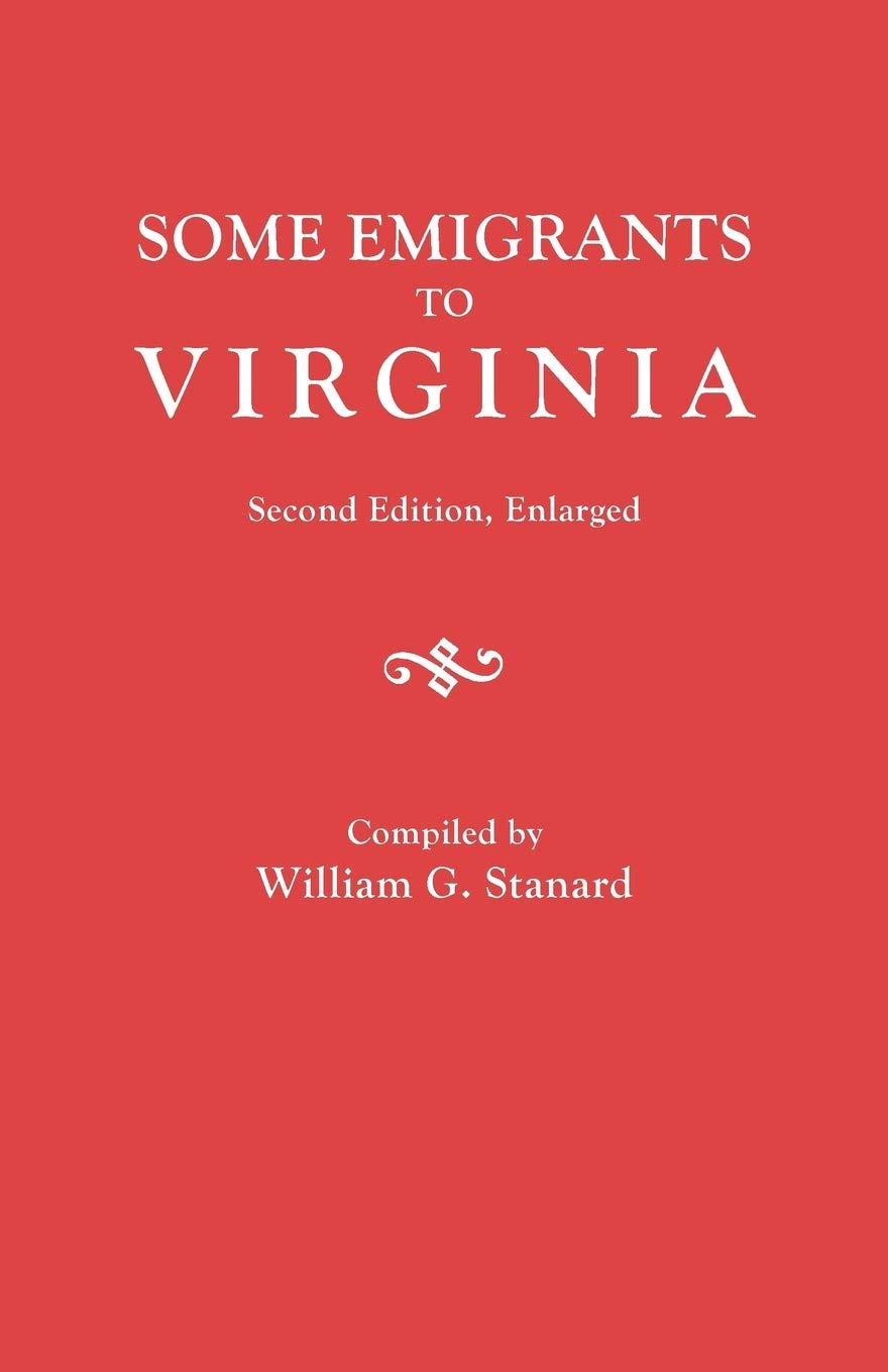Some Emigrants To Virginia : Memoranda In Regard To Several Hundred Emigrants To Virginia During The Colonial Period Whose Paren,Used