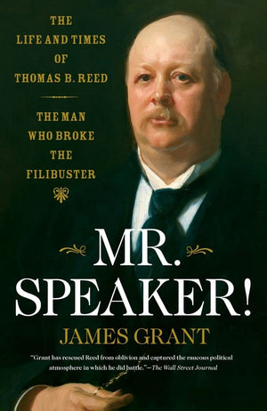 Mr. Speaker!: The Life And Times Of Thomas B. Reed  The Man Who Broke The Filibuster,New