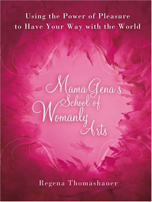 Mama Gena's School of Womanly Arts: Using the Power of Pleasure to Have Your Way with the World,New