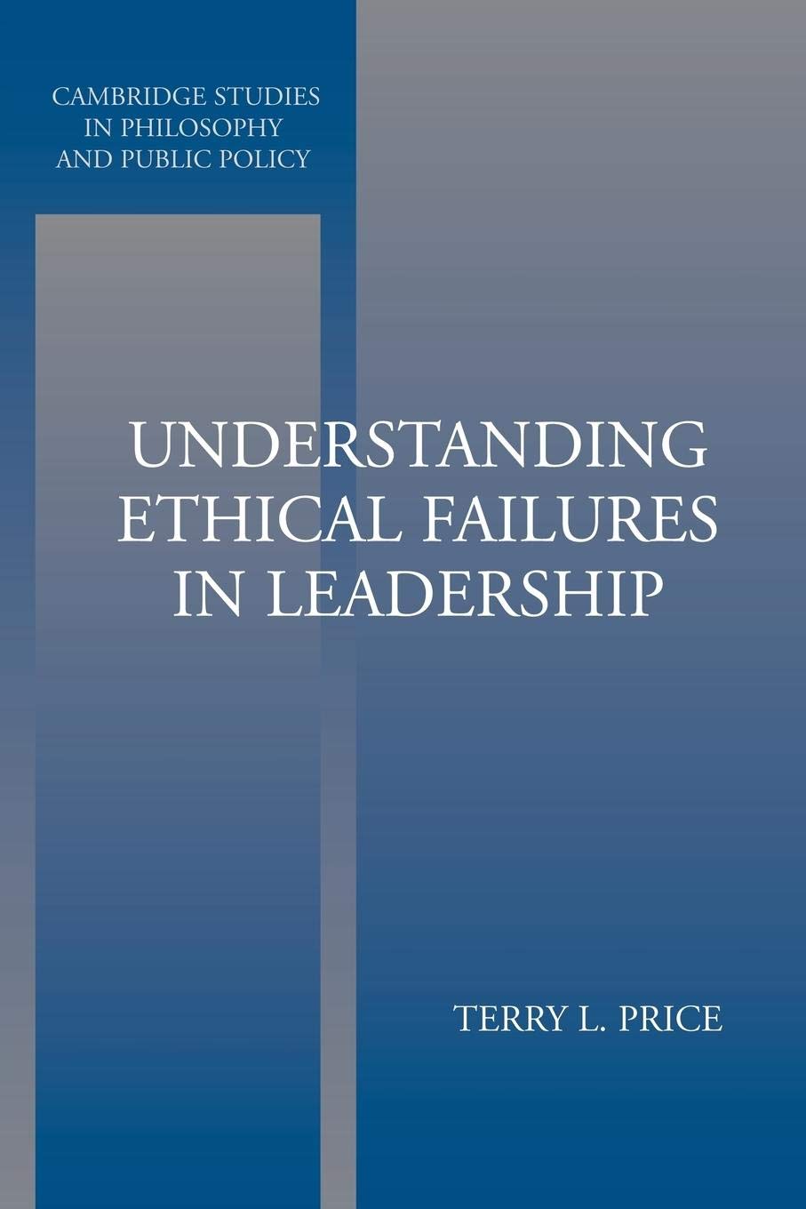 Understanding Ethical Failures in Leadership (Cambridge Studies in Philosophy and Public Policy),New