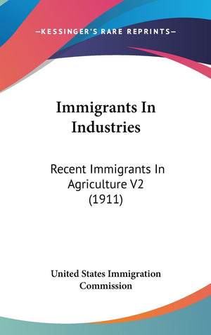 Immigrants In Industries: Recent Immigrants In Agriculture V2 (1911),New
