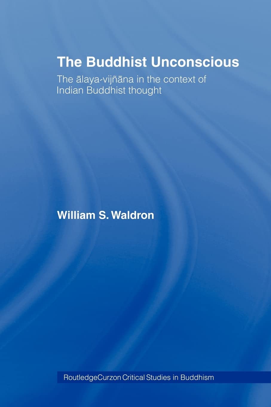 The Buddhist Unconscious: The Alayavijana In The Context Of Indian Buddhist Thought (Routledge Critical Studies In Buddhism)