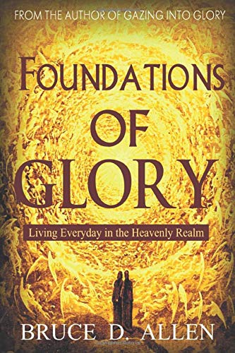 Foundations Of Glory: Living Every Day In The Heavenly Realm