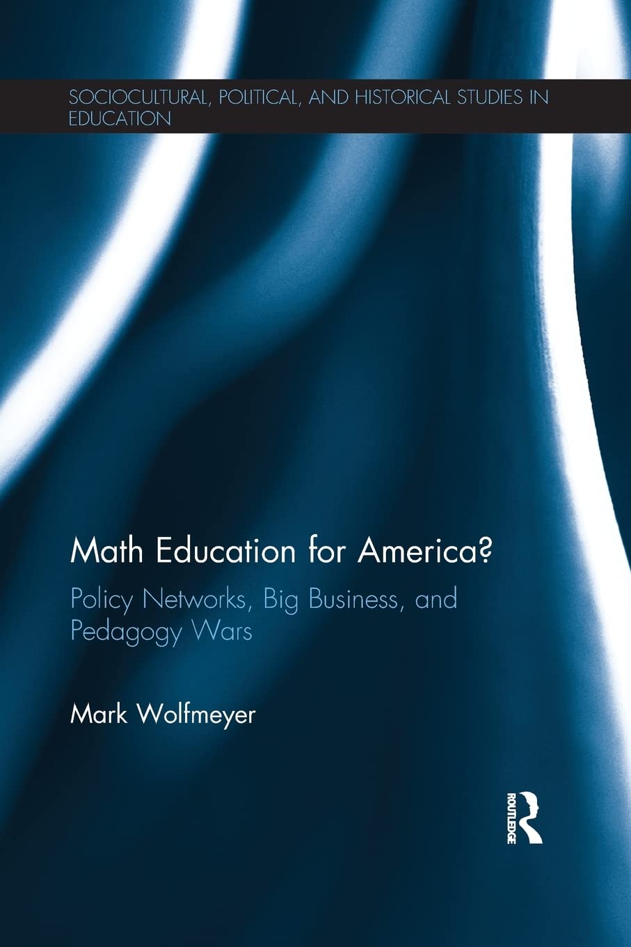 Math Education for America?: Policy Networks, Big Business, and Pedagogy Wars (Sociocultural, Political, and Historical Studies ,Used