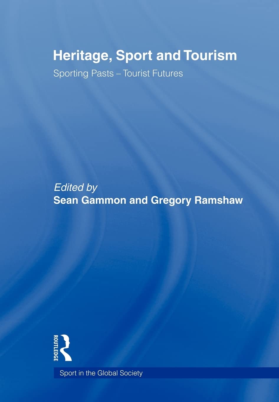Heritage, Sport And Tourism: Sporting Pasts  Tourist Futures (Sport In The Global Society)