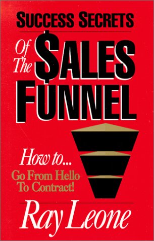 Success Secrets Of The Sales Funnel: The Proven, Scientific Selling Method Of Going From Hello To The Contract