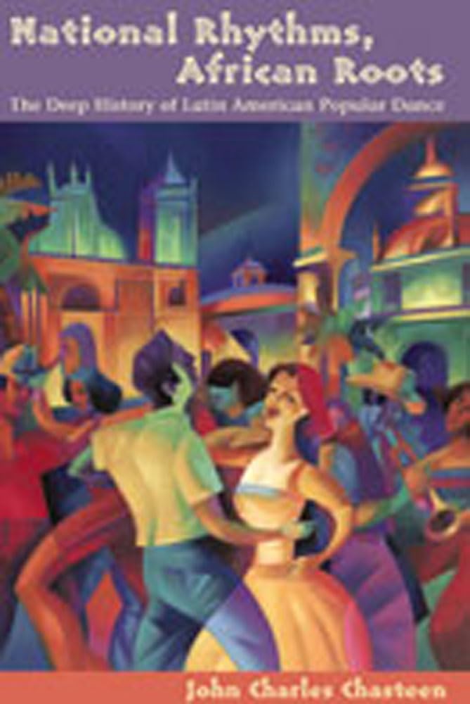 National Rhythms, African Roots: The Deep History Of Latin American Popular Dance (Dilogos Series)