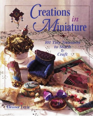 Creations in Miniature: 101 Tiny Treasures to Stitch & Craft,Used