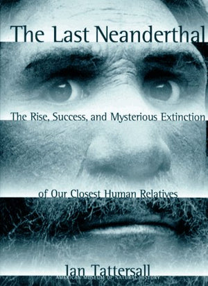 The Last Neanderthal: The Rise, Success, And Mysterious Extinction Of Our Closest Human Relatives,New