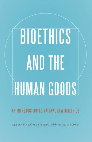 Bioethics And The Human Goods: An Introduction To Natural Law Bioethics