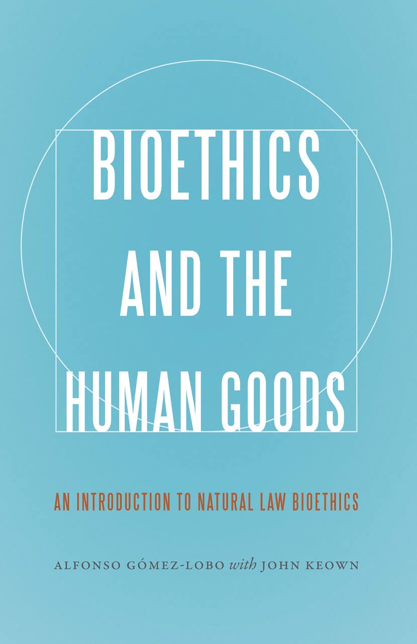 Bioethics And The Human Goods: An Introduction To Natural Law Bioethics
