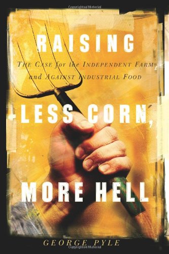 Raising Less Corn, More Hell: Why Our Economy, Ecology And Security Demand The Preservation Of The Independent Farm