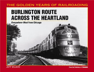 Burlington Route Across the Heartland: Everywhere West from Chicago (The Golden Years of Railroading),Used