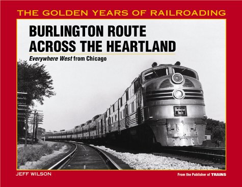 Burlington Route Across the Heartland: Everywhere West from Chicago (The Golden Years of Railroading),Used