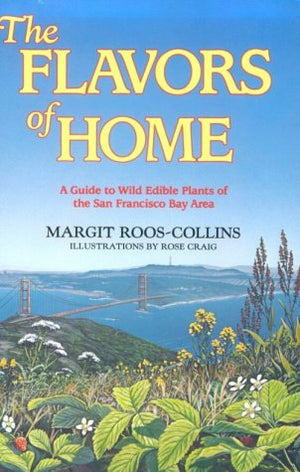 The Flavors Of Home: A Guide To Wild Edible Plants Of The San Francisco Bay Area,New
