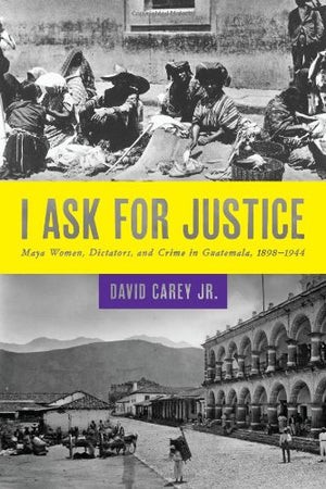 I Ask for Justice: Maya Women, Dictators, and Crime in Guatemala, 18981944 (Louann Atkins Temple Women & Culture),Used