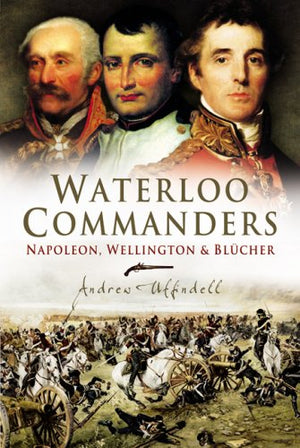 Waterloo Commanders: Napoleon, Wellington and Blucher,Used