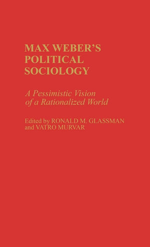 Max Weber'S Political Sociology: A Pessimistic Vision Of A Rationalized World (Contributions In Sociology),New