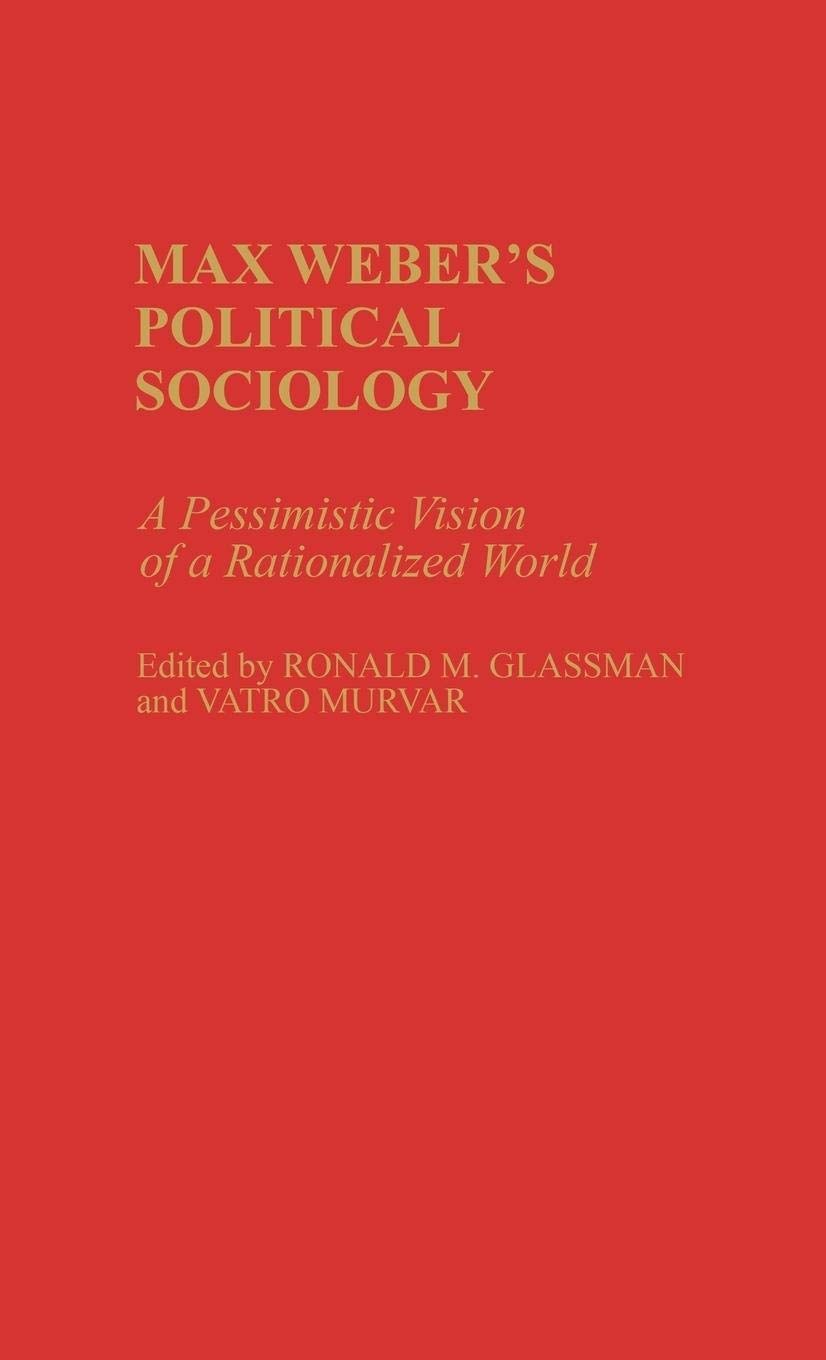 Max Weber'S Political Sociology: A Pessimistic Vision Of A Rationalized World (Contributions In Sociology),New