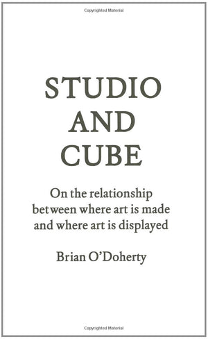 Studio And Cube: On The Relationship Between Where Art Is Made And Where Art Is Displayed (Forum Project Publications)