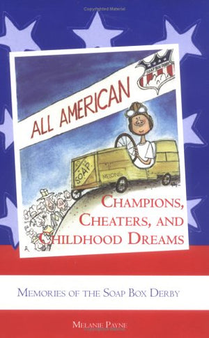 Champions, Cheaters, and Childhood Dreams: Memories of the AllAmerican Soap Box Derby,Used