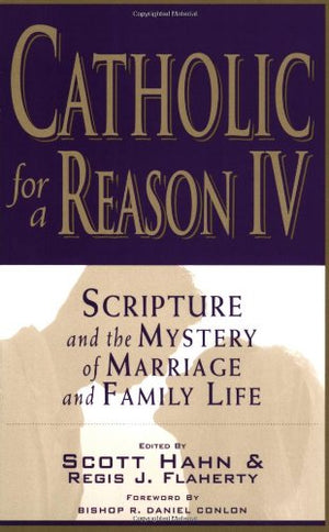 Catholic for a Reason IV: Scripture and the Mystery of Marriage and Family Life,New