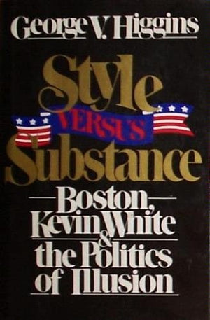 Style Versus Substance: Boston, Kevin White, And The Politics Of Illusion,New