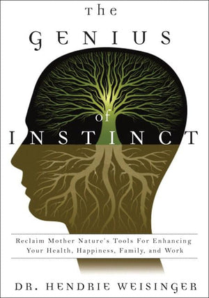 The Genius Of Instinct: Reclaim Mother Nature'S Tools For Enhancing Your Health, Happiness, Family, And Work