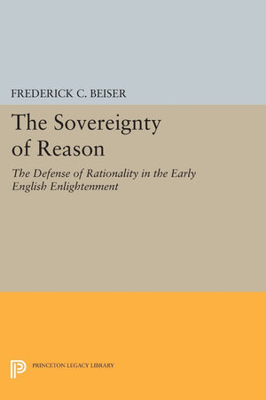 The Sovereignty Of Reason: The Defense Of Rationality In The Early English Enlightenment (Princeton Legacy Library),Used