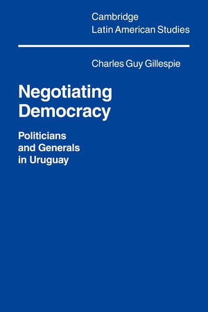Negotiating Democracy: Politicians and Generals in Uruguay (Cambridge Latin American Studies, Series Number 72),Used