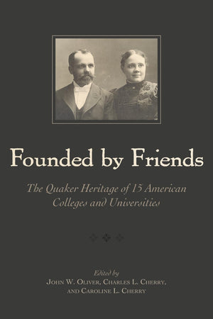 Founded by Friends: The Quaker Heritage of 15 American Colleges and Universities,New