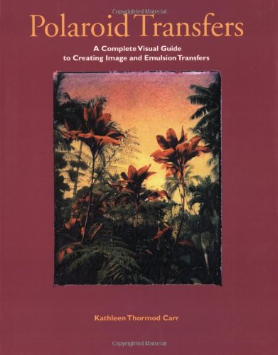 Polaroid Transfers: A Complete Visual Guide to Creating Image and Emulsion Transfers,New