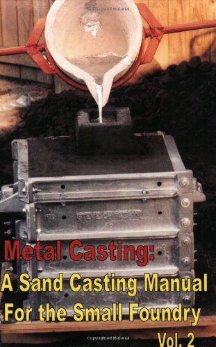 Metal Casting: A Sand Casting Manual For The Small Foundry, Volume 2-new