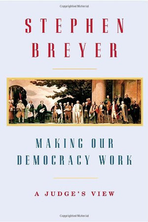 Making Our Democracy Work: A Judges View,New
