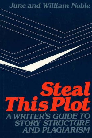Steal This Plot: A Writer's Guide to Story Structure and Plagiarism,New