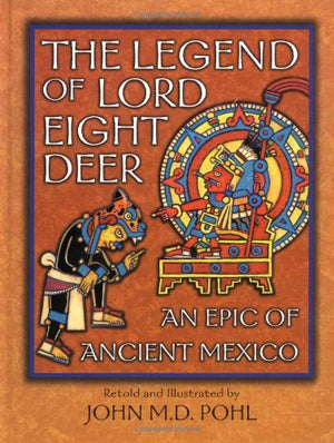 The Legend Of Lord Eight Deer: An Epic Of Ancient Mexico