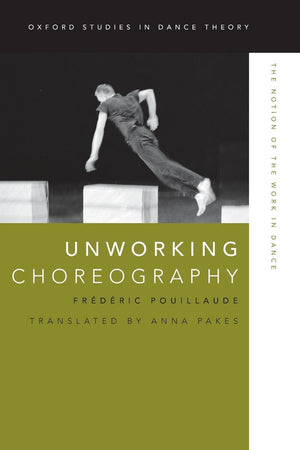 Unworking Choreography: The Notion Of The Work In Dance (Oxford Studies In Dance Theory),New