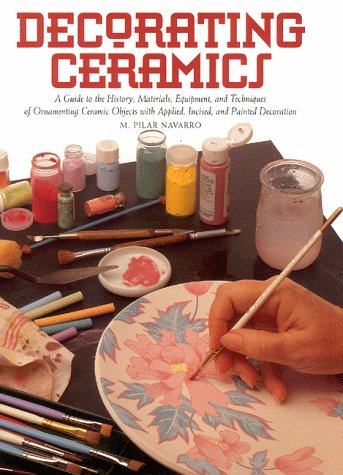 Decorating Ceramics: A Guide to the History, Materials, Equipment, and Techniques of Ornamenting Ceramic Objects With Applied, I