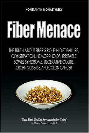 Fiber Menace: The Truth About The Leading Role Of Fiber In Diet Failure, Constipation, Hemorrhoids, Etc.,Used