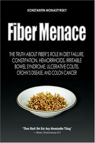 Fiber Menace: The Truth About The Leading Role Of Fiber In Diet Failure, Constipation, Hemorrhoids, Etc.,Used