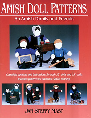 Amish Doll Patterns: An Amish Family And Friends: Complete Patters And Instructions For Both 22 Dolls And 15 Dolls. Includes P