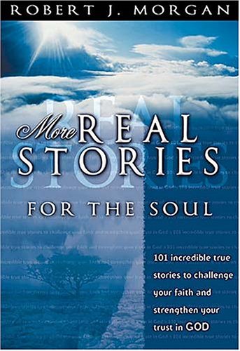 More Real Stories For The Soul 101 Incredible True Stories To Challenge Your Faith And Strengthen Your Trust In God,New