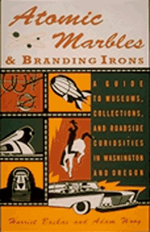 Atomic Marbles & Branding Irons: A Guide to Museums, Collections, and Roadside Curiosities in Washington and Oregon,Used