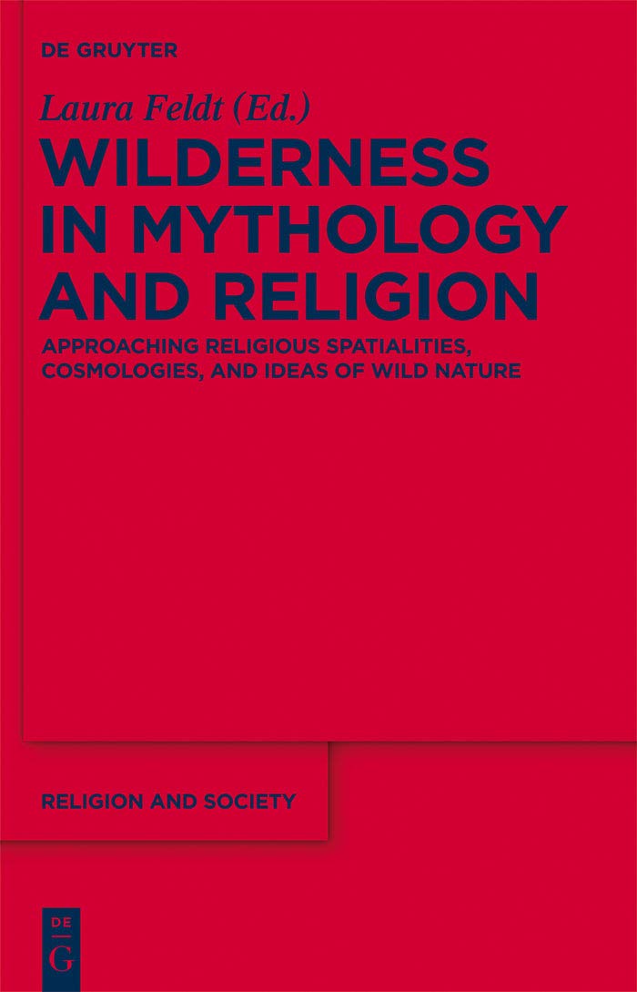 Wilderness in Mythology and Religion: Approaching Religious Spatialities, Cosmologies, and Ideas of Wild Nature (Religion and So,Used