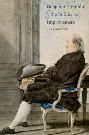 Benjamin Franklin and the Politics of Improvement (The Lewis Walpole Series in EighteenthCentury Culture and History),New