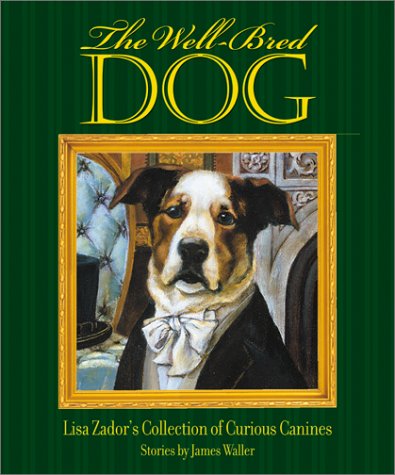 Wellbred Dog, The: Lisa Zador'S Cabinet Of Curious Canines