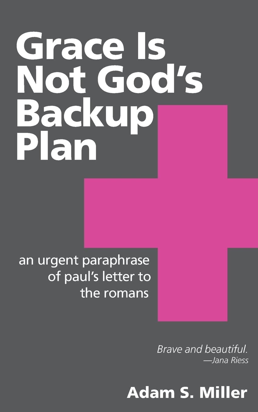 Grace Is Not God'S Backup Plan: An Urgent Paraphrase Of Paul'S Letter To The Romans